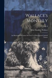 Produktbild: Wallace's Monthly: An Illustrated Magazine Devoted To Domesticated Animal Nature; Volume 8