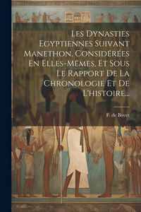 Produktbild: Les Dynasties Egyptiennes Suivant Manethon, Consid&eacute;r&eacute;es En Elles-m&ecirc;mes, Et Sous Le Rapport De La Chronologie Et De L'histoire...