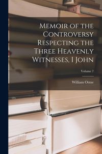 Produktbild: Memoir of the Controversy Respecting the Three Heavenly Witnesses, I John; Volume 7