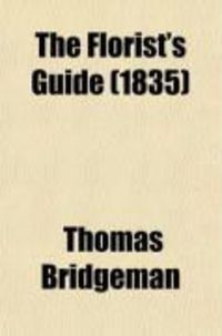 Produktbild: The Florist's Guide; Containing Practical Directions for the Cultivation of Flowering Plants of Different Classes, Inclufing the Double Dahlia