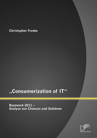 Produktbild: "Consumerization of IT": Buzzword 2011 - Analyse von Chancen und Gefahren
