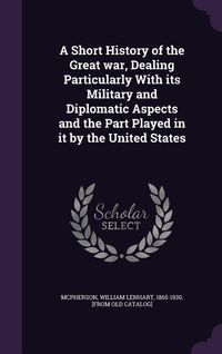 Produktbild: A Short History of the Great war, Dealing Particularly With its Military and Diplomatic Aspects and the Part Played in it by the United States