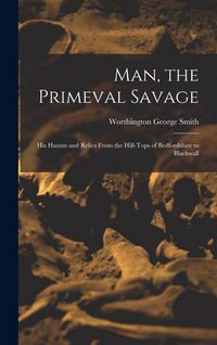 Produktbild: Man, the Primeval Savage: His Haunts and Relics From the Hill-Tops of Bedfordshire to Blackwall