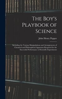 Produktbild: The Boy's Playbook of Science: Including the Various Manipulations and Arrangements of Chemical and Philosophical Apparatus Required for the Successf