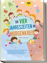 Produktbild: Die vier Jahreszeiten im Morgenkreis: Die sch&ouml;nsten Ideen f&uuml;r den Morgenkreis im Einklang mit der Natur f&uuml;r eine spielerische F&ouml;rderung der Sozial- und Sprachkompetenz im Kindergarten