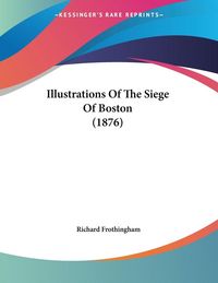 Produktbild: Illustrations Of The Siege Of Boston (1876)