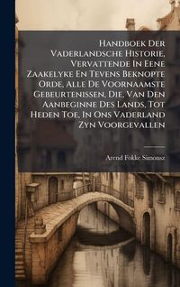Produktbild: Handboek Der Vaderlandsche Historie, Vervattende In Eene Zaakelyke En Tevens Beknopte Orde, Alle De Voornaamste Gebeurtenissen, Die, Van Den Aanbeginn