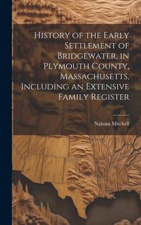 Produktbild: History of the Early Settlement of Bridgewater, in Plymouth County, Massachusetts, Including an Extensive Family Register