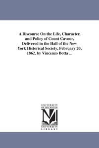 Produktbild: A Discourse On the Life, Character, and Policy of Count Cavour, Delivered in the Hall of the New York Historical Society, February 20, 1862. by Vincen