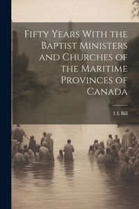 Produktbild: Fifty Years With the Baptist Ministers and Churches of the Maritime Provinces of Canada