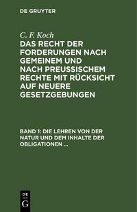 Produktbild: Die Lehren von der Natur und dem Inhalte der Obligationen (Arten der Obligationen, Geldobligationen, Zinsen, Schadensersatz, und Interesse, Casus, Dol