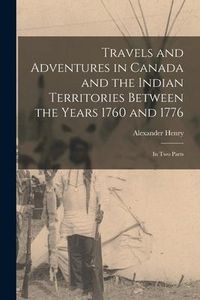 Produktbild: Travels and Adventures in Canada and the Indian Territories Between the Years 1760 and 1776 [microform]: in Two Parts