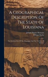 Produktbild: A Geographical Description Of The State Of Louisiana: The Southern Part Of The Mississippi, And The Territory Of Alabama