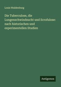 Produktbild: Die Tuberculose, die Lungenschwindsucht und Scrofulose: nach historischen und experimentellen Studien