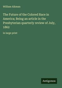 Produktbild: The Future of the Colored Race in America; Being an article in the Presbyterian quarterly review of July, 1862