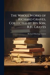 Produktbild: The Whole Works of Richard Graves, Collected by His Son, R.H. Graves