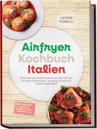 Produktbild: Airfryer Kochbuch Italien: Die leckersten Rezepte Italiens aus dem Airfryer f&uuml;r