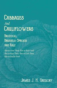 Produktbild: Cabbages and Cauliflowers - Broccoli, Brussels Sprouts and Kale - How to Grow Them; How to Raise Seed; How to Keep Them; How to Cook Them; How to Feed