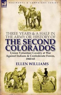 Produktbild: Three Years and a Half in the Army or, History of the Second Colorados-Union Volunteer Cavalry at War Against Indians & Confederate Forces, 1860-65