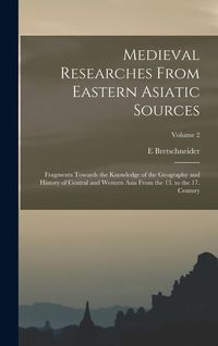 Produktbild: Medieval Researches From Eastern Asiatic Sources: Fragments Towards the Knowledge of the Geography and History of Central and Western Asia From the 13
