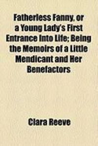 Produktbild: Fatherless Fanny, or a Young Lady's First Entrance Into Life; Being the Memoirs of a Little Mendicant and Her Benefactors