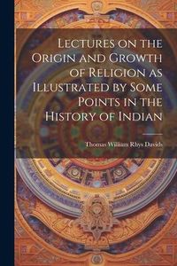 Produktbild: Lectures on the Origin and Growth of Religion as Illustrated by Some Points in the History of Indian