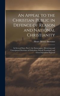 Produktbild: An Appeal to the Christian Public in Defence of Reason and National Christianity: In Several Parts: Part I- the Extravagant, Mysterious and Unscriptur