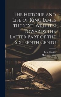 Produktbild: The Historie and Life of King James the Sext. Written Towards the Latter Part of the Sixteenth Centu