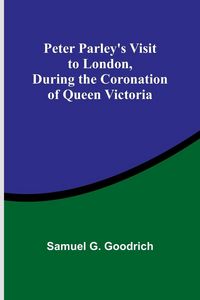 Produktbild: Peter Parley's Visit to London, During the Coronation of Queen Victoria