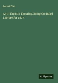 Produktbild: Anti-Theistic Theories, Being the Baird Lecture for 1877