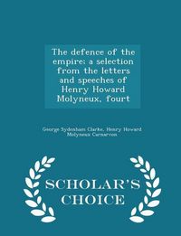 Produktbild: The Defence of the Empire; A Selection from the Letters and Speeches of Henry Howard Molyneux, Fourt - Scholar's Choice Edition