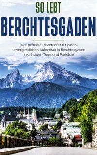 Produktbild: So lebt Berchtesgaden: Der perfekte Reisef&uuml;hrer f&uuml;r einen unvergesslichen Aufenthalt in Berchtesgaden inkl. Insider-Tipps und Packliste