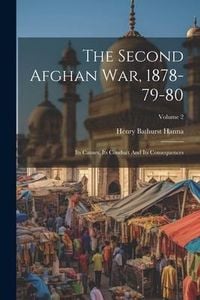 Produktbild: The Second Afghan War, 1878-79-80: Its Causes, Its Conduct And Its Consequences; Volume 2
