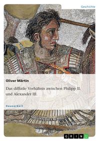 Produktbild: Das diffizile Verh&auml;ltnis zwischen Philipp II. und Alexander III.