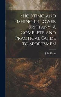 Produktbild: Shooting and Fishing in Lower Brittany. A Complete and Practical Guide to Sportsmen