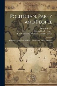 Produktbild: Politician, Party and People; Addresses Delivered in the Page Lecture Series, 1912, Before the Senio