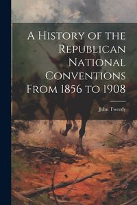 Produktbild: A History of the Republican National Conventions From 1856 to 1908