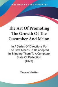 Produktbild: Watkins, T: Art Of Promoting The Growth Of The Cucumber And