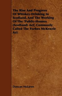Produktbild: The Rise and Progress of Whiskey-Drinking in Scotland, and the Working of the 'Public-Houses (Scotland) ACT', Commonly Called the Forbes McKenzie ACT