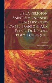Produktbild: De La Religion Saint-simonienne, [cinq Discours D'abel Transon] Aux &Eacute;l&egrave;ves De L'&eacute;cole Polytechnique...