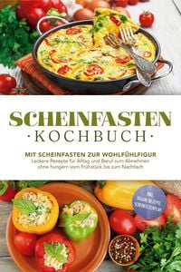 Produktbild: Scheinfasten Kochbuch: Mit Scheinfasten zur Wohlf&uuml;hlfigur - Leckere Rezepte f&uuml;r Alltag und Beruf zum Abnehmen ohne hungern vom Fr&uuml;hst&uuml;ck bis zum Nacht