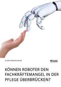 Produktbild: K&ouml;nnen Roboter den Fachkr&auml;ftemangel in der Pflege &uuml;berbr&uuml;cken?