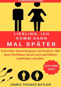 Produktbild: Liebling Ich Komm Dann Mal Sp&auml;ter Vorzeitiger Samenerguss Verhindern: Selbstcoaching 2023 - Top 150 Seiten - Sonderasugabe mit Sextagebuch