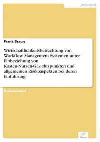 Produktbild: Wirtschaftlichkeitsbetrachtung von Workflow Management Systemen unter Einbeziehung von Kosten-Nutzen-Gesichtspunkten und allgemeinen Risikoaspekten bei deren Einf&uuml;hrung