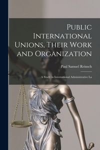 Produktbild: Public International Unions, Their Work and Organization; a Study in International Administrative La