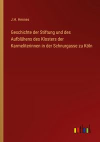 Produktbild: Geschichte der Stiftung und des Aufbl&uuml;hens des Klosters der Karmeliterinnen in der Schnurgasse zu K&ouml;ln