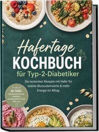 Produktbild: Hafertage Kochbuch f&uuml;r Typ-2-Diabetiker: Die leckersten Rezepte mit Hafer f&uuml;r stabile Blutzuckerwerte & mehr Energie im Alltag &ndash; inkl. 30-Tage-Ern&auml;hrungsplan, Porridge, Pfannengerichten, Dips uvm.