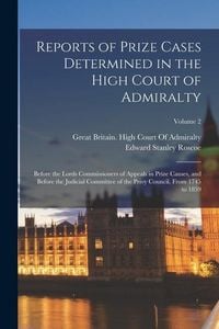Produktbild: Reports of Prize Cases Determined in the High Court of Admiralty: Before the Lords Commissioners of Appeals in Prize Causes, and Before the Judicial C