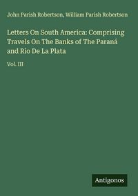 Produktbild: Letters On South America: Comprising Travels On The Banks of The Paran&aacute; and Rio De La Plata
