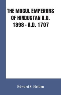 Produktbild: The Mogul Emperors Of Hindustan a.D. 1398 - a.D. 1707